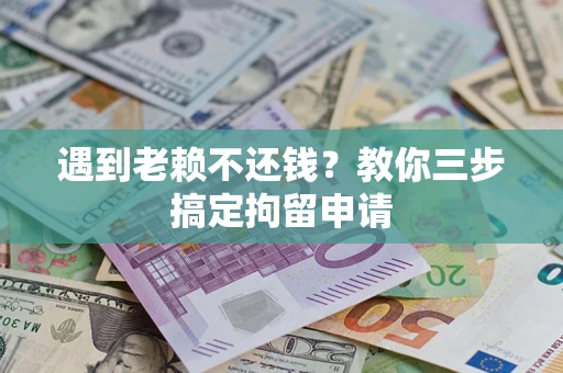 武汉遇到老赖不还钱？教你三步搞定拘留申请