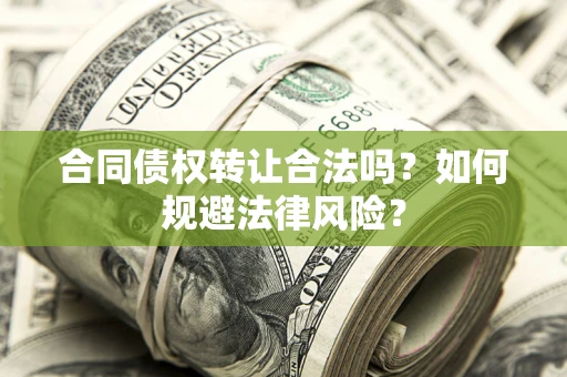 武汉合同债权转让合法吗？如何规避法律风险？