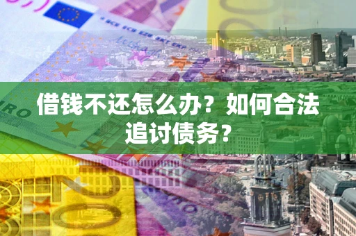武汉借钱不还怎么办？如何合法追讨债务？