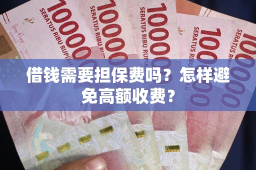 武汉借钱需要担保费吗？怎样避免高额收费？