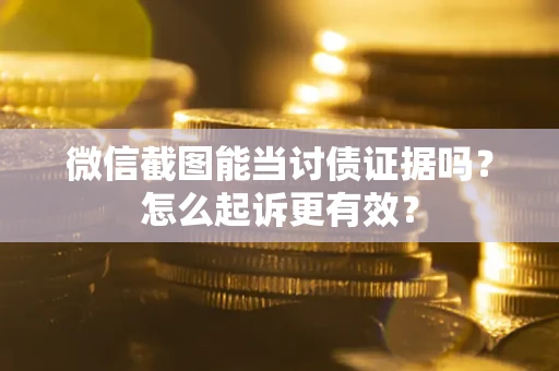 武汉微信截图能当讨债证据吗？怎么起诉更有效？
