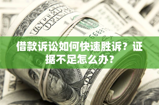 武汉借款诉讼如何快速胜诉？证据不足怎么办？