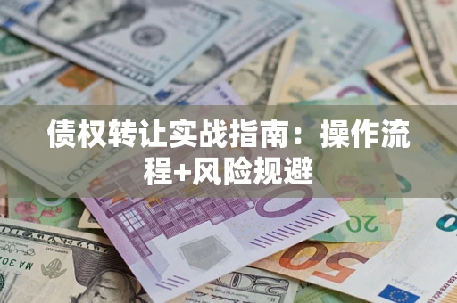 武汉债权转让实战指南：操作流程+风险规避