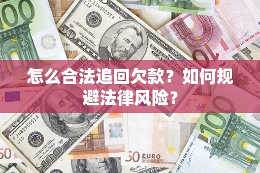 武汉怎么合法追回欠款？如何规避法律风险？
