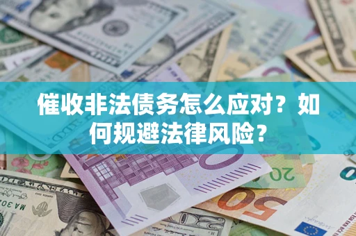 武汉催收非法债务怎么应对？如何规避法律风险？
