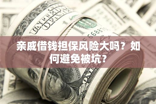 武汉亲戚借钱担保风险大吗？如何避免被坑？