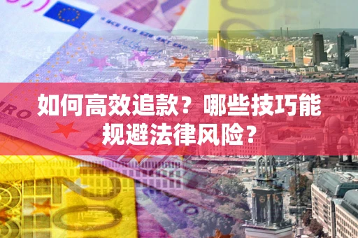 武汉如何高效追款？哪些技巧能规避法律风险？