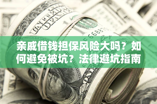 武汉亲戚借钱担保风险大吗？如何避免被坑？法律避坑指南