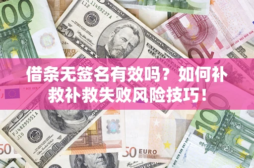 武汉借条无签名有效吗？如何补救补救失败风险技巧！
