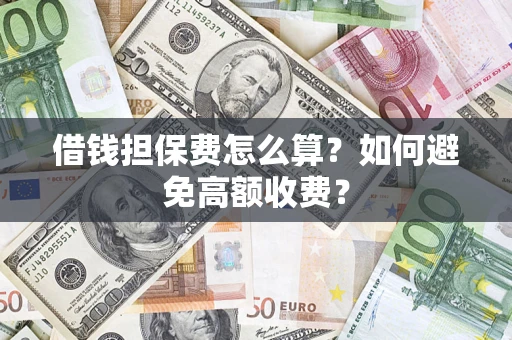 武汉借钱担保费怎么算？如何避免高额收费？