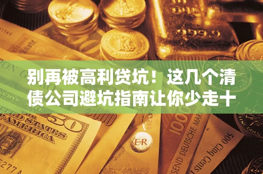 武汉别再被高利贷坑！这几个清债公司避坑指南让你少走十年弯路