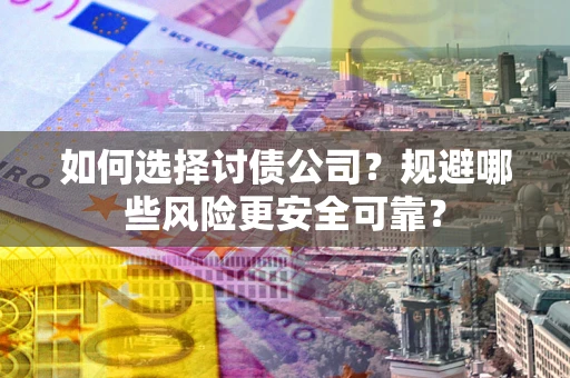 武汉如何选择讨债公司？规避哪些风险更安全可靠？