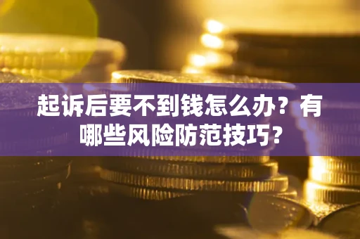 武汉起诉后要不到钱怎么办?有哪些风险防范技巧? 武汉起诉后要不到钱怎么办?有哪些风险防范技巧?