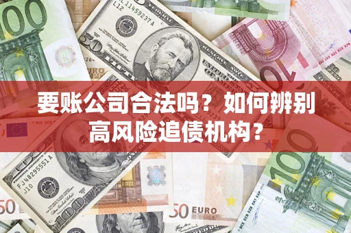 武汉要账公司合法吗？如何辨别高风险追债机构？