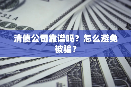 武汉清债公司靠谱吗？怎么避免被骗？