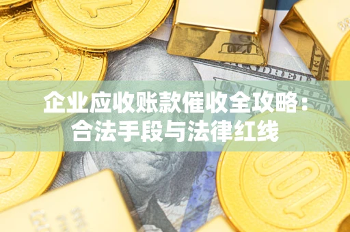 武汉企业应收账款催收全攻略：合法手段与法律红线
