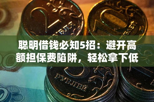 武汉聪明借钱必知5招：避开高额担保费陷阱，轻松拿下低息贷款