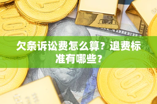 武汉欠条诉讼费怎么算？退费标准有哪些？