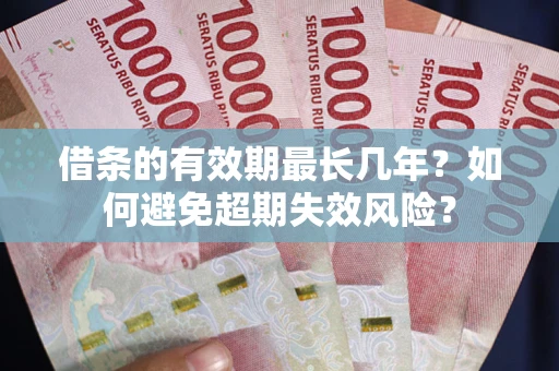 武汉借条的有效期最长几年？如何避免超期失效风险？
