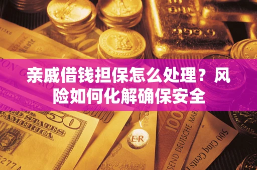 武汉亲戚借钱担保怎么处理？风险如何化解确保安全