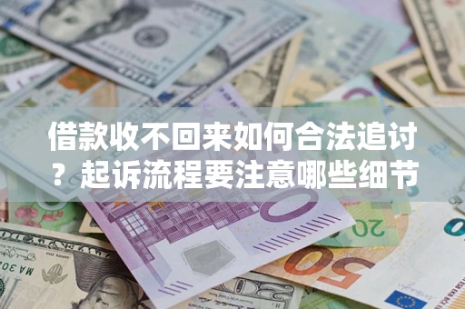 武汉借款收不回来如何合法追讨？起诉流程要注意哪些细节？