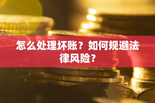 武汉怎么处理坏账？如何规避法律风险？