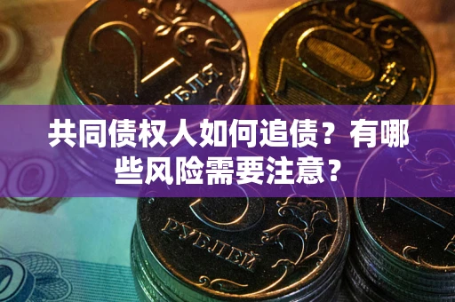 武汉共同债权人如何追债？有哪些风险需要注意？