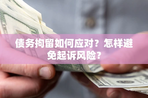 武汉债务拘留如何应对？怎样避免起诉风险？