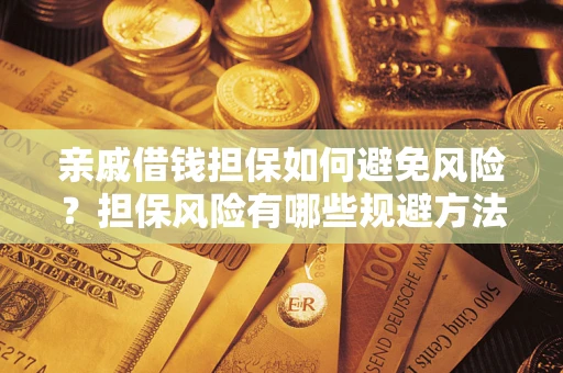 武汉亲戚借钱担保如何避免风险？担保风险有哪些规避方法？