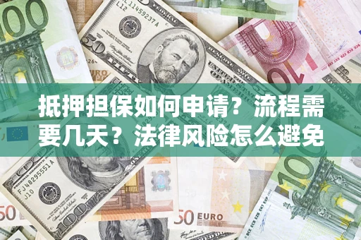 武汉抵押担保如何申请？流程需要几天？法律风险怎么避免？避坑指南