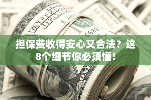 武汉担保费收得安心又合法？这8个细节你必须懂！