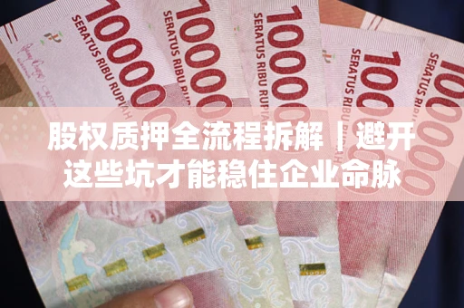 武汉股权质押全流程拆解｜避开这些坑才能稳住企业命脉