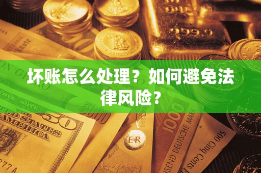 武汉坏账怎么处理？如何避免法律风险？