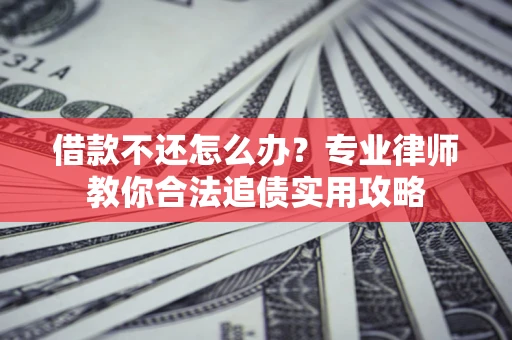 武汉借款不还怎么办？专业律师教你合法追债实用攻略