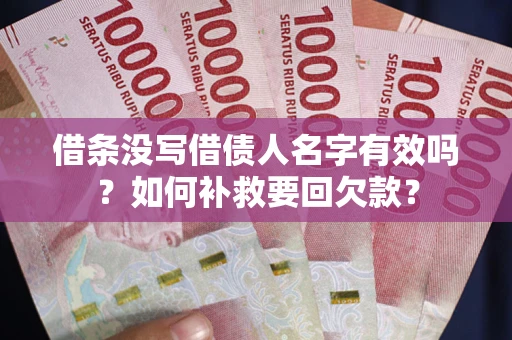武汉借条没写借债人名字有效吗？如何补救要回欠款？