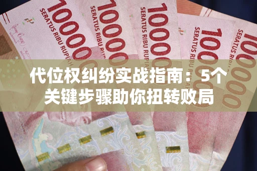 武汉代位权纠纷实战指南：5个关键步骤助你扭转败局