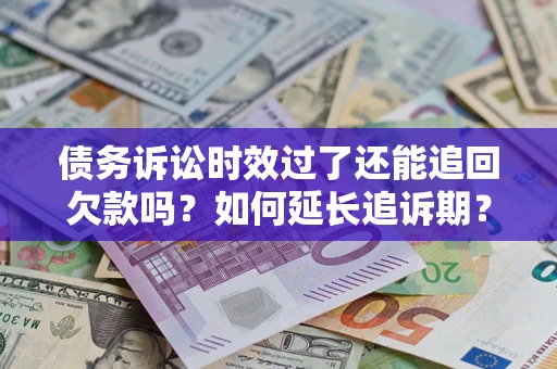 武汉债务诉讼时效过了还能追回欠款吗？如何延长追诉期？