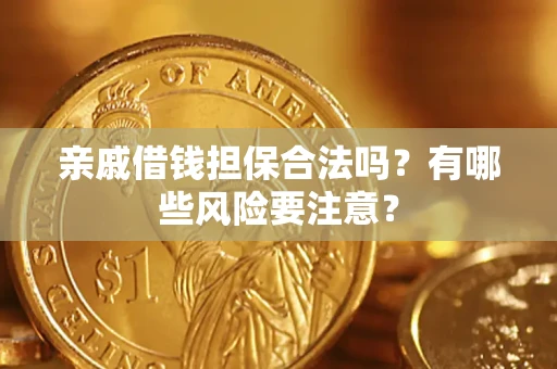 武汉亲戚借钱担保合法吗？有哪些风险要注意？