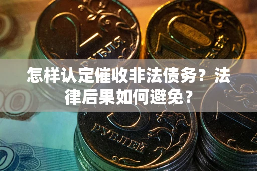 武汉怎样认定催收非法债务？法律后果如何避免？