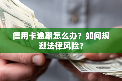 武汉信用卡逾期怎么办？如何规避法律风险？