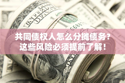 武汉共同债权人怎么分摊债务？这些风险必须提前了解！