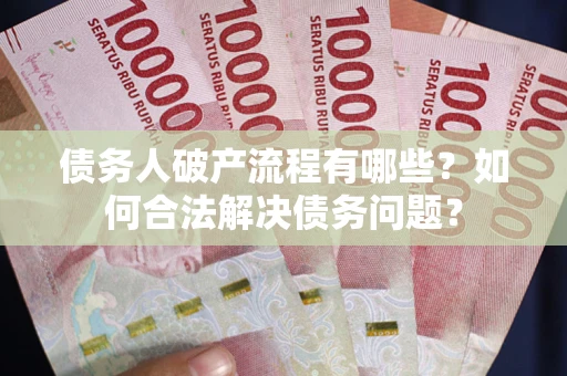 武汉债务人破产流程有哪些？如何合法解决债务问题？