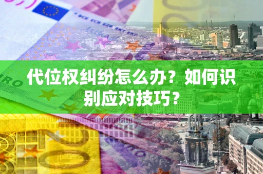 武汉代位权纠纷怎么办？如何识别应对技巧？