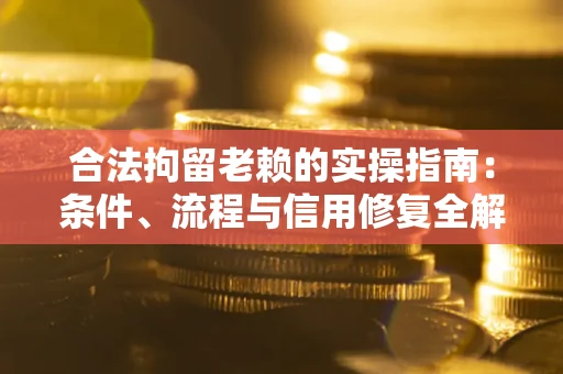 武汉合法拘留老赖的实操指南:条件、流程与信用修复全解析 武汉合法拘留老赖的实操指南:条件、流程与信用修复全解析