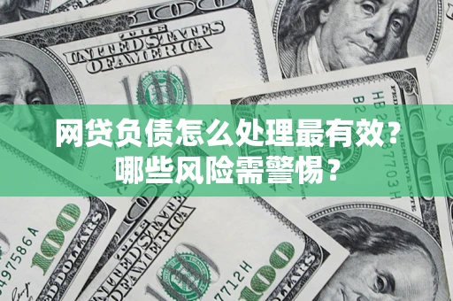 武汉网贷负债怎么处理最有效？哪些风险需警惕？