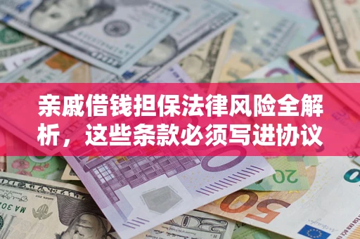 武汉亲戚借钱担保法律风险全解析，这些条款必须写进协议