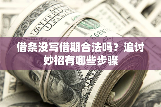武汉借条没写借期合法吗？追讨妙招有哪些步骤
