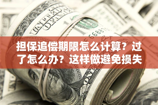 武汉担保追偿期限怎么计算？过了怎么办？这样做避免损失！
