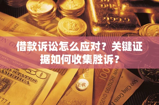 武汉借款诉讼怎么应对？关键证据如何收集胜诉？