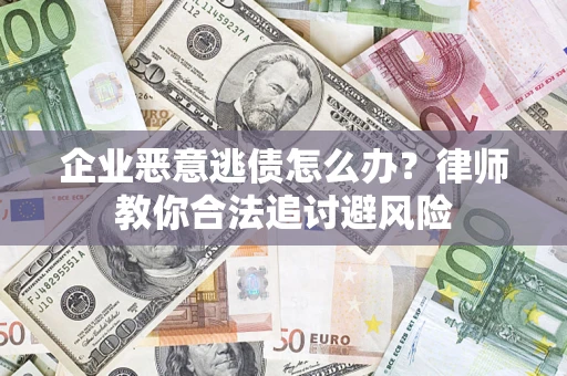 武汉企业恶意逃债怎么办？律师教你合法追讨避风险